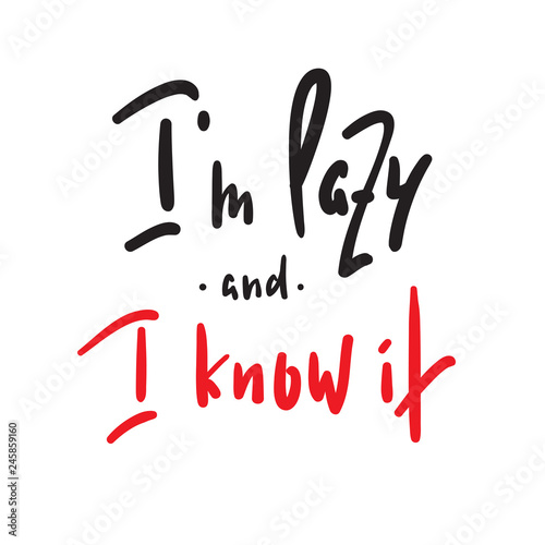 I'm lazy and I know it - funny inspire and motivational quote. Hand drawn beautiful lettering.Print for inspirational poster, t-shirt, bag, cups, card, flyer, sticker, badge. Cute original vector sign