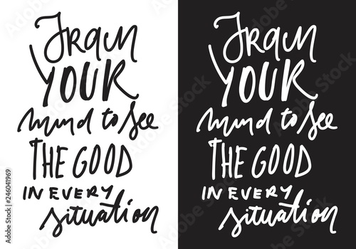 Train your mind to see the good in every situation. Hand lettering for your design.