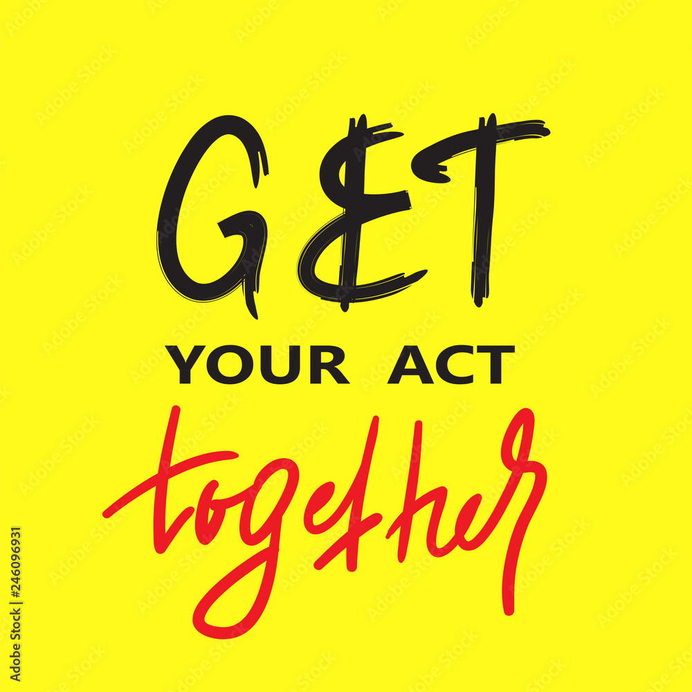 Get your act together - inspire and motivational quote. English idiom, lettering. Youth slang. Print for inspirational poster, t-shirt, bag, cups, card, flyer, sticker, badge. Calligraphy funny sign