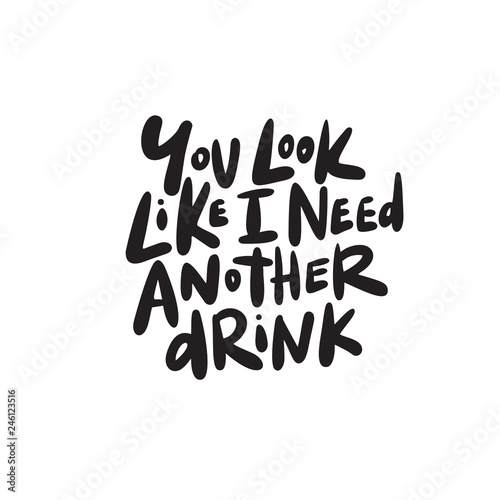 You look like i need another drink. Funny hand written saying. Vector.