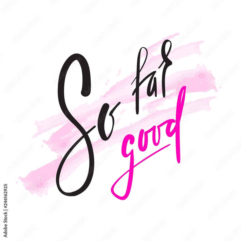 So far so good - inspire and motivational quote. English idiom, lettering. Youth slang. Print for inspirational poster, t-shirt, bag, cups, card, flyer, sticker, badge. Calligraphy beautiful sign So far so good - inspire and motivational quote. English idiom, lettering. Youth slang. Print for inspirational poster, t-shirt, bag, cups, card, flyer, sticker, badge. Calligraphy beautiful sign