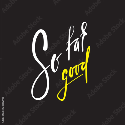 So far so good - inspire and motivational quote. English idiom, lettering. Youth slang. Print for inspirational poster, t-shirt, bag, cups, card, flyer, sticker, badge. Calligraphy beautiful sign