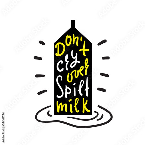 Don't cry over spilt milk - inspire and motivational quote. English idiom, lettering. Youth slang. Print for inspirational poster, t-shirt, bag, cups, card, flyer, sticker, badge. Cute funny vector