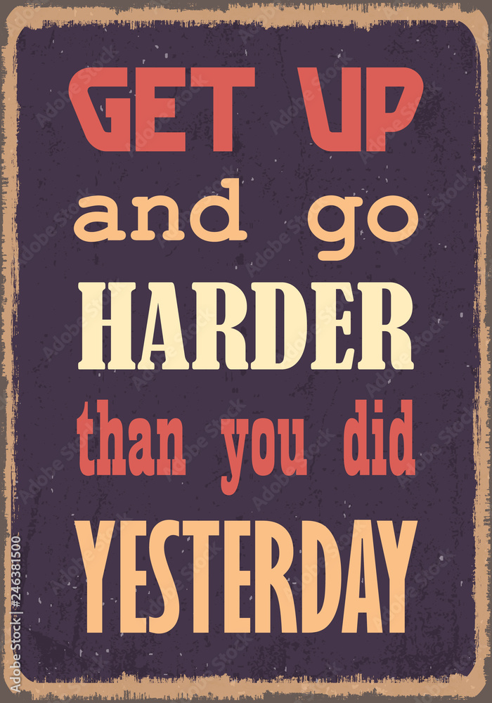 Get up and go harder than you did yesterday. Motivational quote. Vector typography poster design with grunge effect