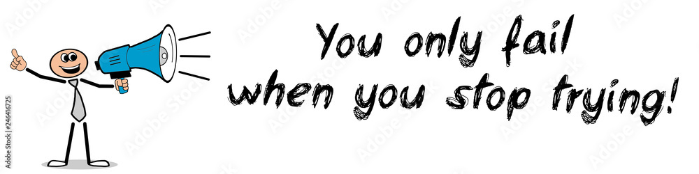You only fail when you stop trying! You only fail when you stop trying!