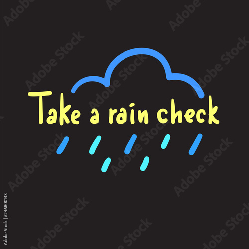 Take a rain check - simple inspire and motivational quote, slang. Hand drawn beautiful lettering. Print for inspirational poster, t-shirt, bag, cups, card, flyer, sticker, badge. Cute original vector