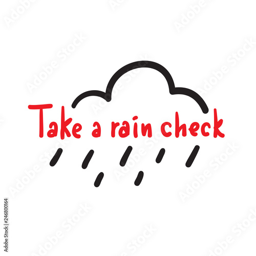 Take a rain check - simple inspire and motivational quote, slang. Hand drawn beautiful lettering. Print for inspirational poster, t-shirt, bag, cups, card, flyer, sticker, badge. Cute original vector