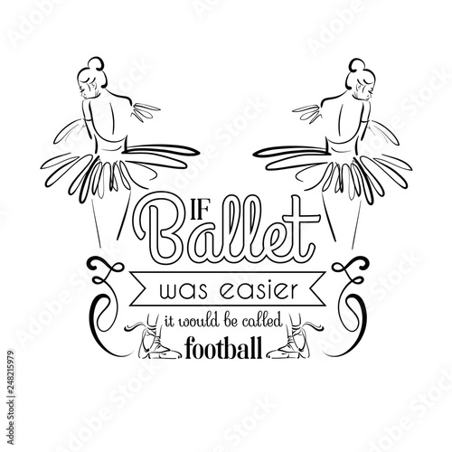  If ballet was easier it would be called football. Quote typographical background. Vector template for card banner and poster with hand drawn elements and illustration of realistic ballerina's back