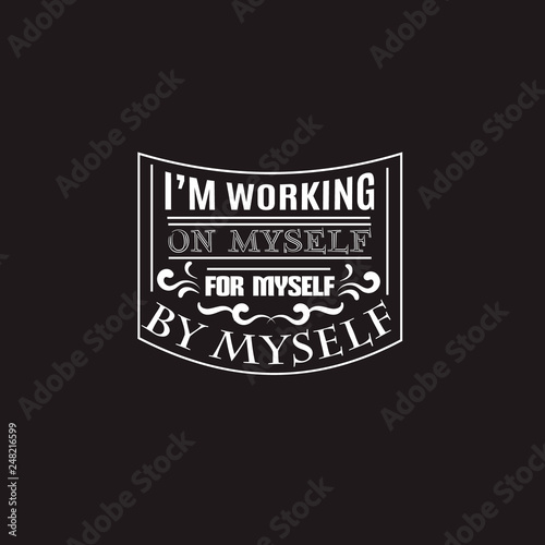 I'm working on myself for myself by myself.Quote typographical background Template for poster, card, banner and label . Print for t-shirt, bag and sweatshirt.