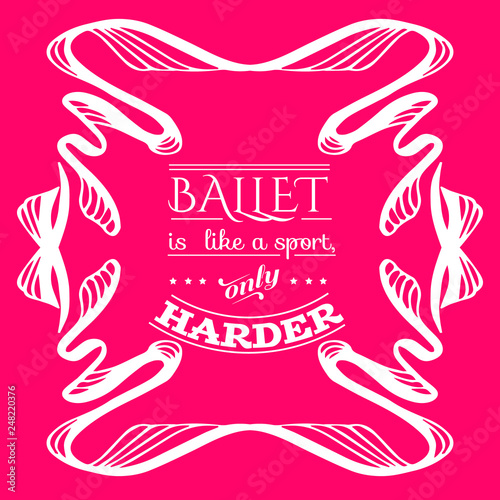 Ballet like a sport, only harder. Quote typographical background. Vector template for card banner and poster with hand drawn elements.