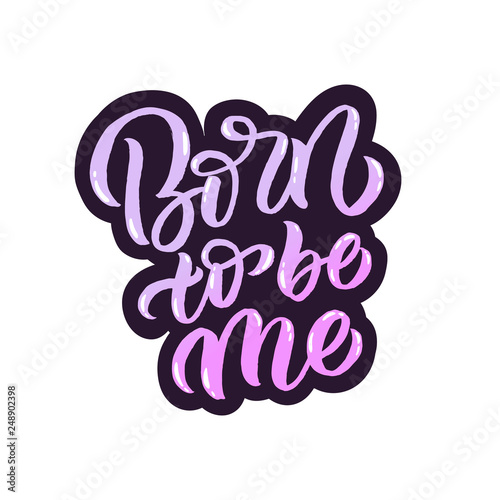 Hand drawn lettering card. The inscription: Born to be me. Perfect design for greeting cards, posters, T-shirts, banners, print invitations.