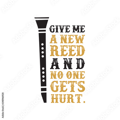 Give me a new reed and no one gets hurt. Clarinet quote and saying, good for print