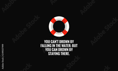 You can't drown by falling in the water; but you can drown by staying there Inspirational Quote with Lifebuoy Illustration