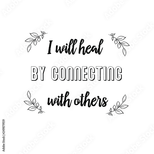 I will heal by connecting with others. Calligraphy saying for print. Vector Quote 