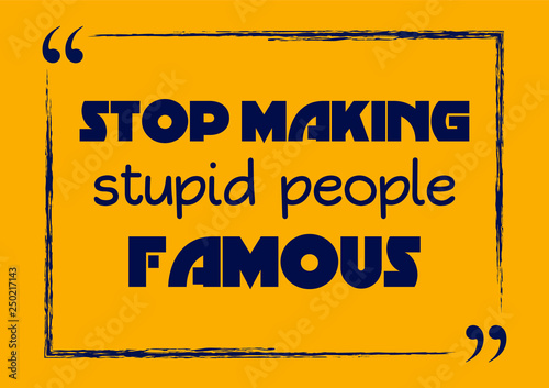 Stop making stupid people famous. Motivational business phrase. Vector illustration for design