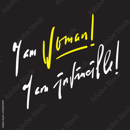 I am woman! I am invincible - feministic inspire motivational quote. Hand drawn beautiful lettering. Print for inspirational poster, t-shirt, bag, cups, card, flyer, sticker, badge. Elegant vector