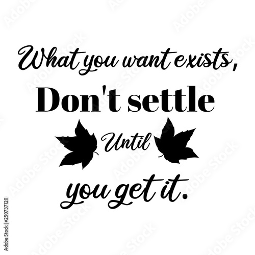What you want exists,don't settle until you get it,inspirational quote