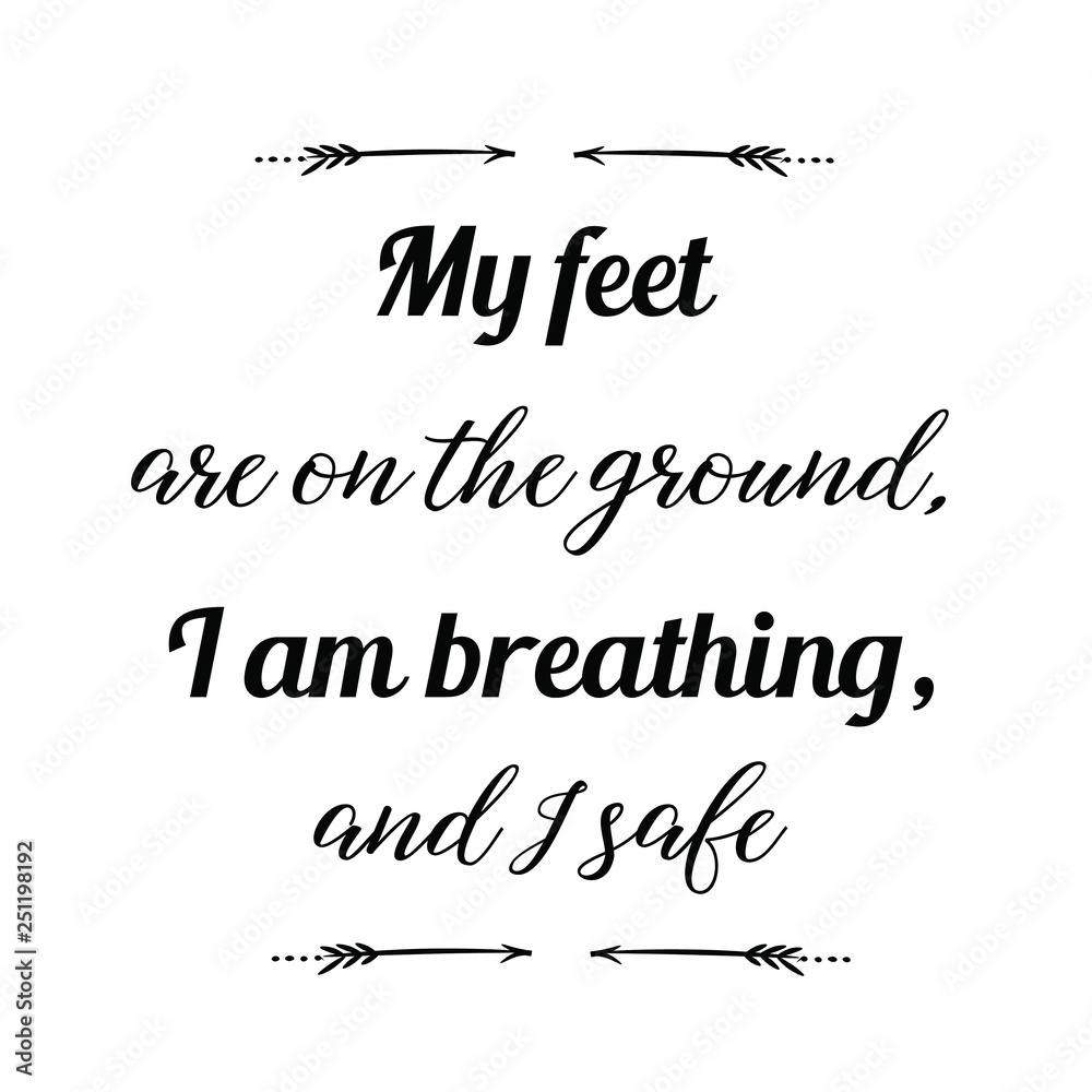 Calligraphy saying for print. Vector Quote. My feet are on the ground, I am breathing, and I safe.