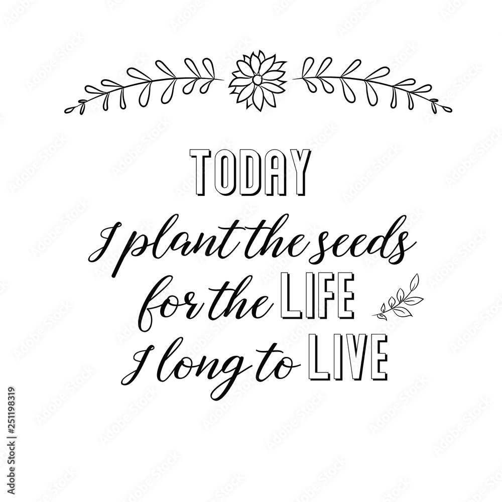 Calligraphy saying for print. Vector Quote. Today I plant the seeds for the life I long to live