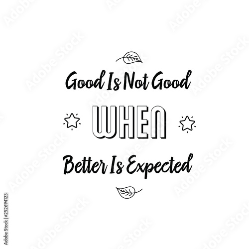 Calligraphy saying for print. Vector Quote. Good Is Not Good When Better Is Expected.