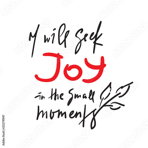 I will seek joy in the small moments - inspire  motivational quote. Hand drawn beautiful lettering. Print for inspirational poster  t-shirt  bag  cups  card  flyer  sticker  badge. Elegant writing