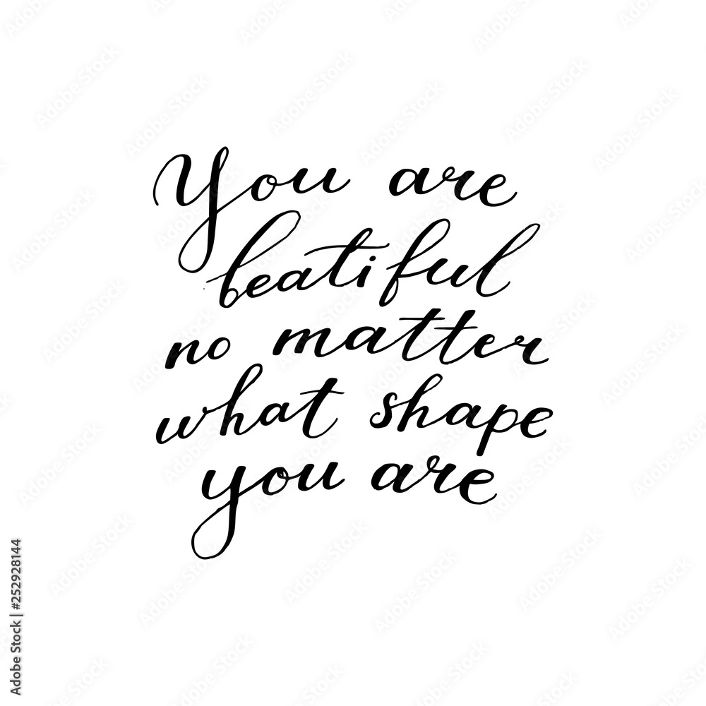 You are beautiful no matter what shape you are - motivational, inspirational quote, hand-written text, lettering, vector illustration isolated on white background You are beautiful no matter what shape you are - motivational, inspirational quote, hand-written text, lettering, vector illustration isolated on white background