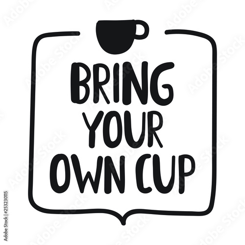 Bring your own cup. Vector badge with lettering. Illustration for stickers, t shirt, posters, flyers design.