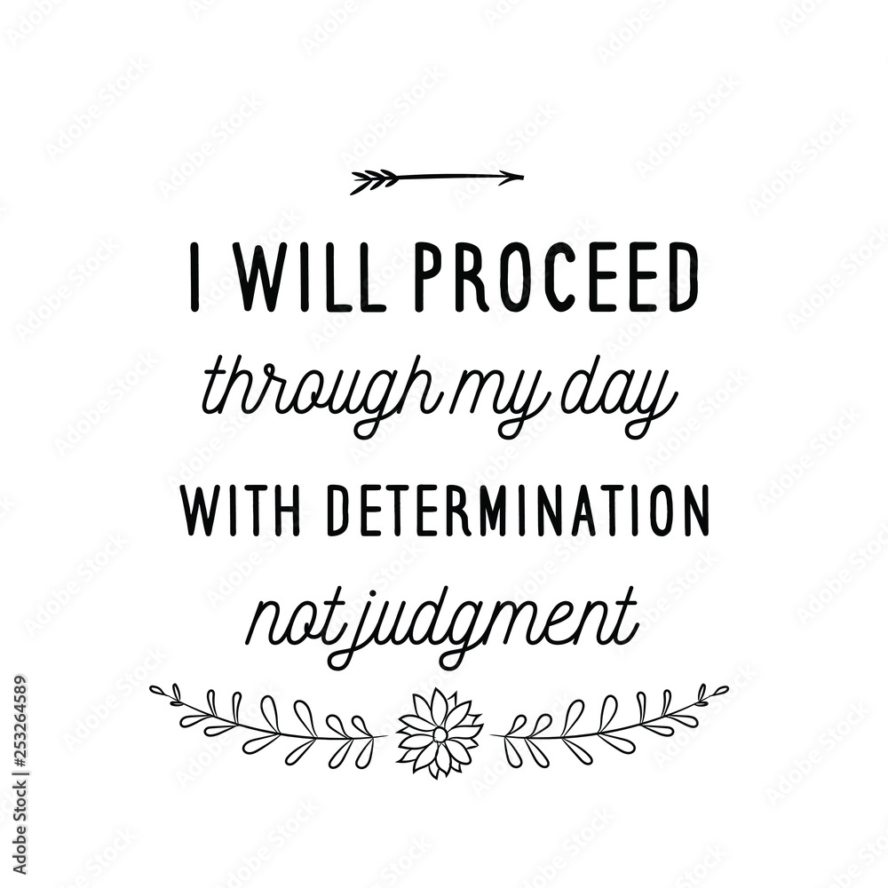 Calligraphy saying for print. Vector Quote. I will proceed through my day with determination, not judgment. Calligraphy saying for print. Vector Quote. I will proceed through my day with determination, not judgment.