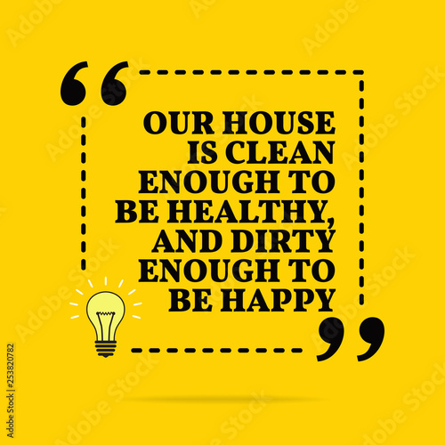 Inspirational motivational quote. Our house is clean enough to be healthy, and dirty enough to be happy. Vector simple design.