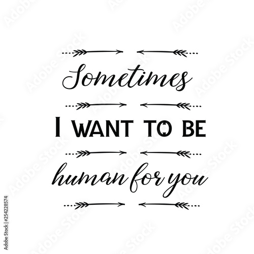 Calligraphy saying for print. Vector Quote. Sometimes I want to be human for you.