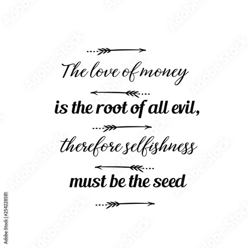 Calligraphy saying for print. Vector Quote. The love of money is the root of all evil  therefore selfishness must be the seed.