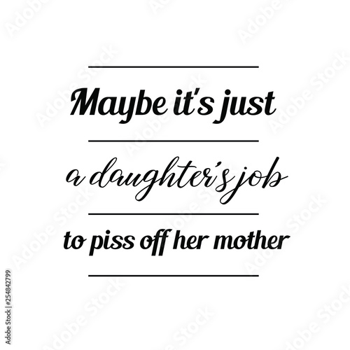 Calligraphy saying for print. Vector Quote. Maybe it's just a daughter's job to piss off her mother