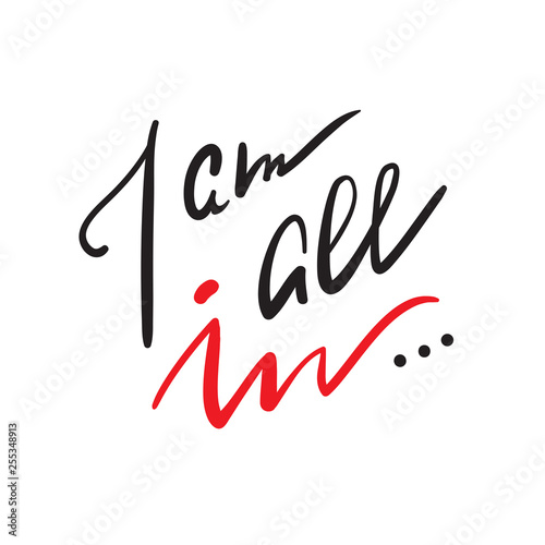 I am all in - simple inspire and motivational quote. Hand drawn beautiful lettering. Print for inspirational poster, t-shirt, bag, cups, card, flyer, sticker, badge. Elegant calligraphy writing