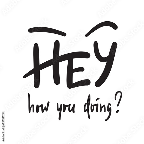 Hey how you doing - simple inspire and motivational quote. Handwritten welcome phrase. Print for inspirational poster, t-shirt, bag, cups, card, flyer, sticker, badge. Cute and funny vector writing
