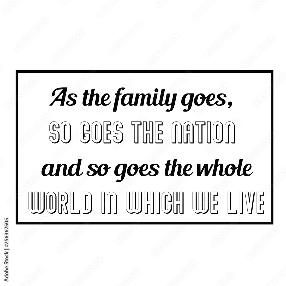 Calligraphy saying for print. Vector Quote. As the family goes, so goes the nation and so goes the whole world in which we live Calligraphy saying for print. Vector Quote. As the family goes, so goes the nation and so goes the whole world in which we live
