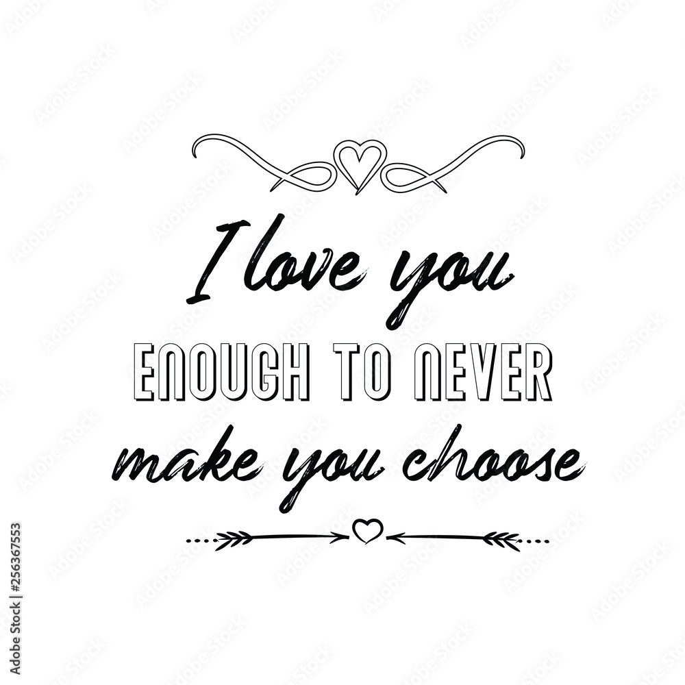 Calligraphy saying for print. Vector Quote. I love you enough to never make you choose