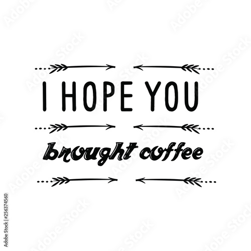 Calligraphy saying for print. Vector Quote. I hope you brought coffee