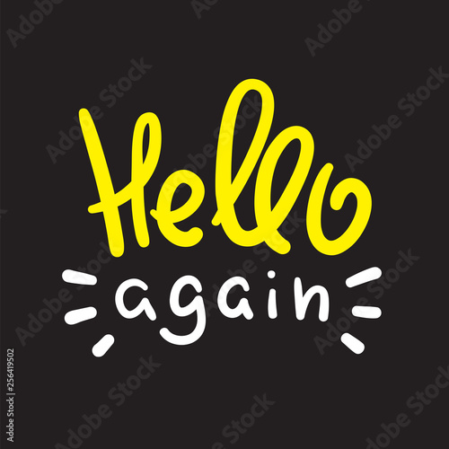 Hello again - simple inspire and motivational quote. Handwritten welcome and greeting phrase. Print for inspirational poster, t-shirt, bag, cups, card, flyer, sticker, badge. Cute and funny vector
