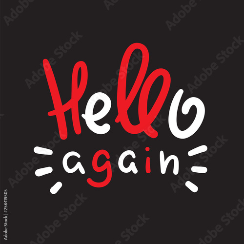 Hello again - simple inspire and motivational quote. Handwritten welcome and greeting phrase. Print for inspirational poster, t-shirt, bag, cups, card, flyer, sticker, badge. Cute and funny vector