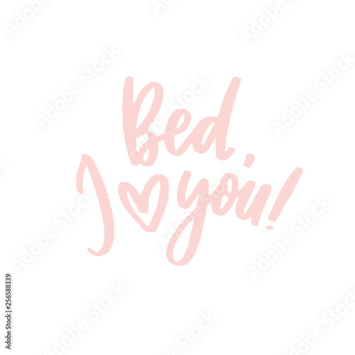 Bed, i love you!  -  poster. Lettering composition, perfect for greeting cards, t-shirts, mugs, pillows and social media.