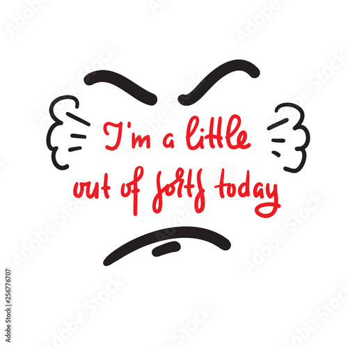 I'm a little out of sorts today - inspire motivational quote. Hand drawn beautiful lettering. Print for inspirational poster, t-shirt, bag, cups, card, flyer, sticker, badge. Cute and funny vector