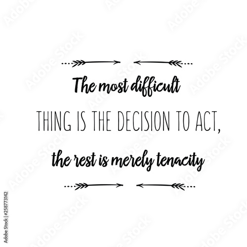 Calligraphy saying for print. Vector Quote. The most difficult thing is the decision to act, the rest is merely tenacity