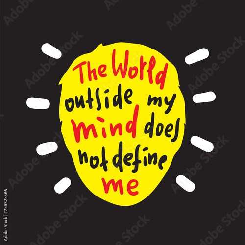 The world outside my mind does not define me - inspire and motivational quote. Print for inspirational poster, t-shirt, bag, cups, card, flyer, sticker, badge. Cute and funny vector