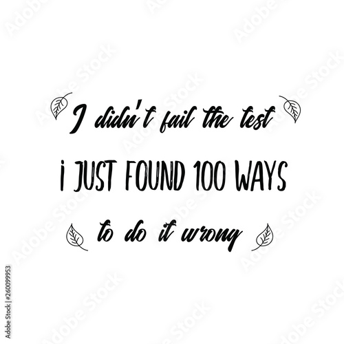 Calligraphy saying for print. Vector Quote. I didn’t fail the test. I just found 100 ways to do it wrong