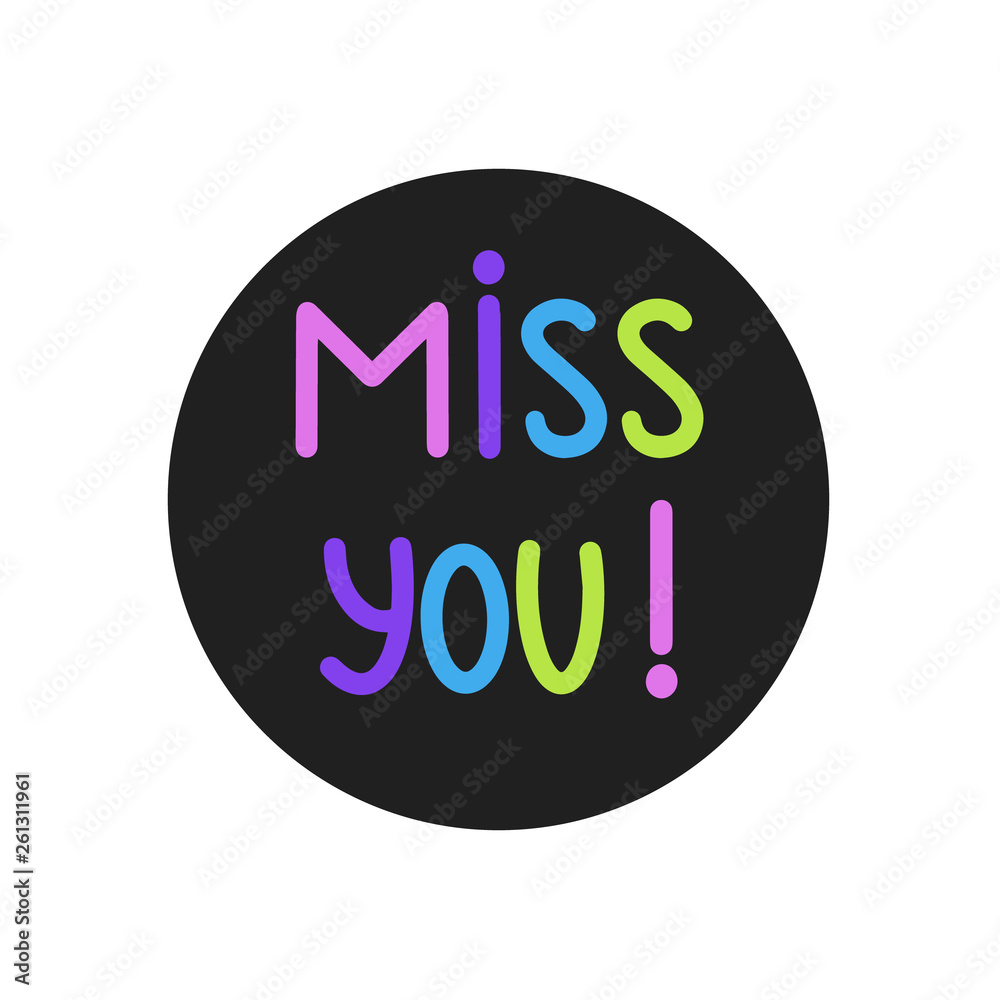Miss You! Vector Illustration. Hand written miss you sign on black round frame. Handdrawn motivation button isolated on white background. Colorful quote about people feeling. Template for invitation