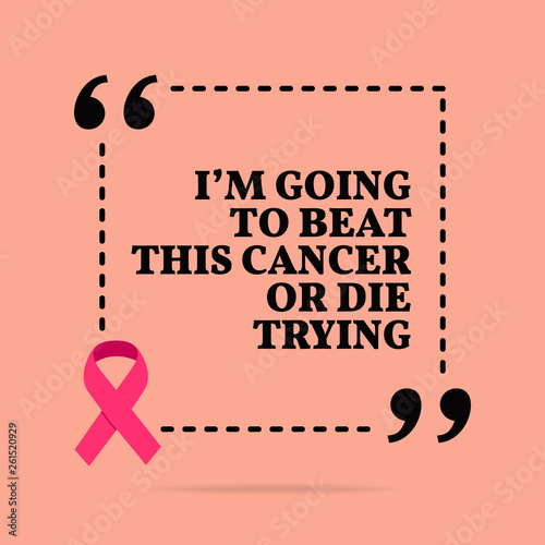Inspirational motivational quote. I'm going to beat this cancer or die trying.