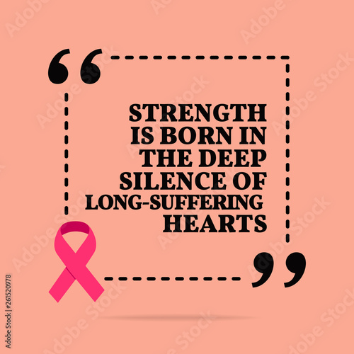Inspirational motivational quote. Strength is born in the deep silence of long-suffering hearts.