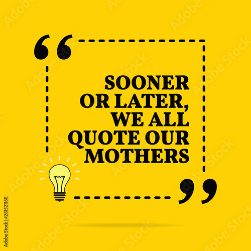 Inspirational motivational quote. Sooner or later we all quote our mothers. Vector simple design.