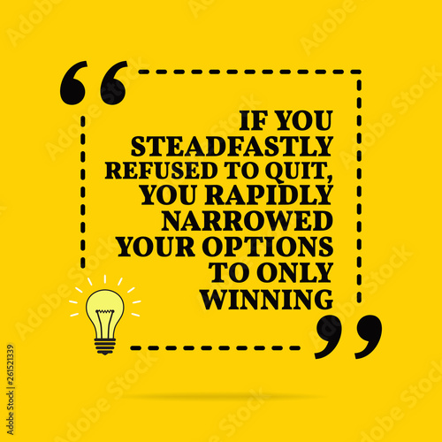 Inspirational motivational quote. If you steadfastly refused to quit, you rapidly narrowed your options to only winning. Vector simple design.