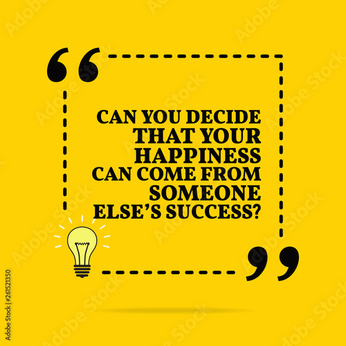 Inspirational motivational quote. Can you decide that your happiness can come from someone else's success? Vector simple design.